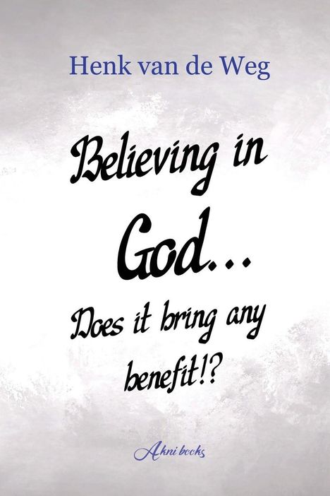 "Henk van de Weg: Believing in God... Does it bring any benefit?" auf grauem Hintergrund. Unten steht "Akni books".