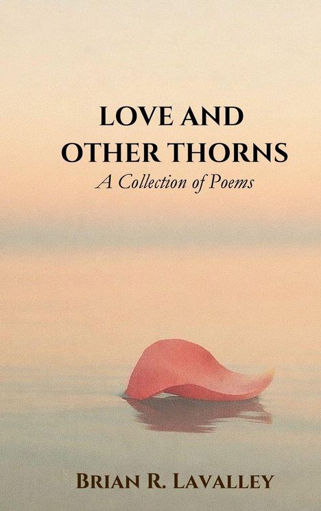 "LOVE AND OTHER THORNS: A Collection of Poems / Brian R. Lavalley." Ein einzelnes Rosenblatt schwimmt auf dem Wasser.