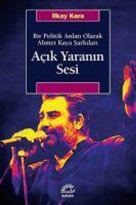 Ilkay Kara: Acik Yaranin Sesi - Bir Politik Anlati Olarak Ahmet Kaya Sarkilari, Buch