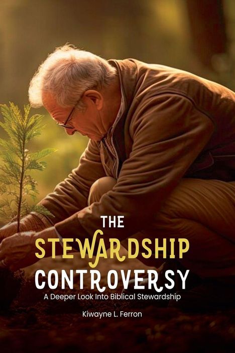 „The Stewardship Controversy: A Deeper Look Into Biblical Stewardship“ von Kiwayne L. Ferron. Mann pflanzt Setzling.