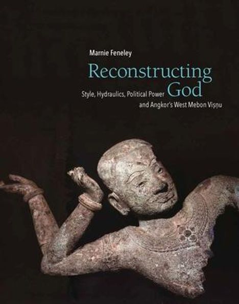 Marnie Feneley: Reconstructing God: Style, Hydraulics, Political Power and Angkor's West Mebon Visnu, Buch