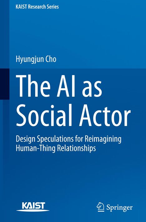Text: "KAIST Research Series, Hyungjun Cho, The AI as Social Actor, Design Speculations for Reimagining Human-Thing Relationships." Blaue Buchcovergestaltung.