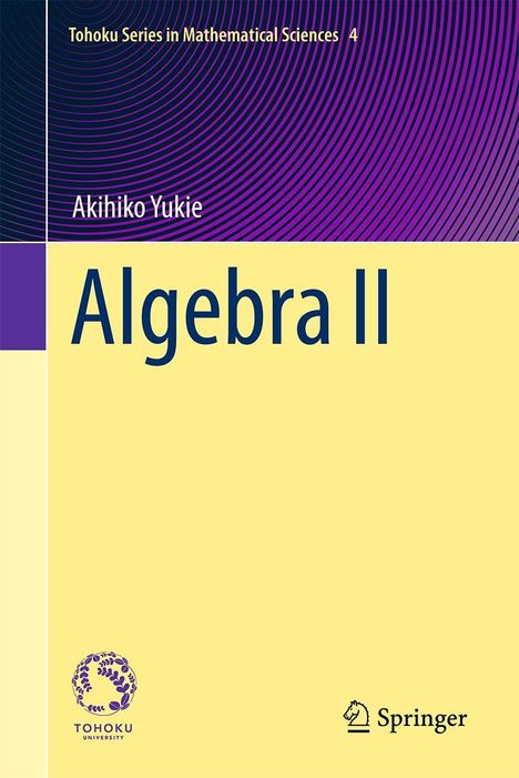 Algebra II von Akihiko Yukie. Tohoku Series in Mathematical Sciences 4. Gelb-violetter Hintergrund, Springer-Logo.