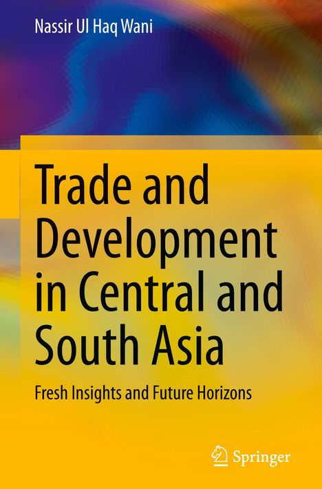 „Trade and Development in Central and South Asia: Fresh Insights and Future Horizons“ von Nassir Ul Haq Wani. Buntes Design.