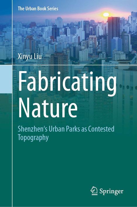 "The Urban Book Series" oben links, "Xinyu Liu", "Fabricating Nature" groß, "Shenzhen’s Urban Parks as Contested Topography". Skylline im Hintergrund.
