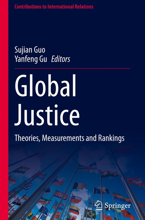 Contributions to International Relations. Sujian Guo, Yanfeng Gu, Editors. Global Justice: Theories, Measurements and Rankings.