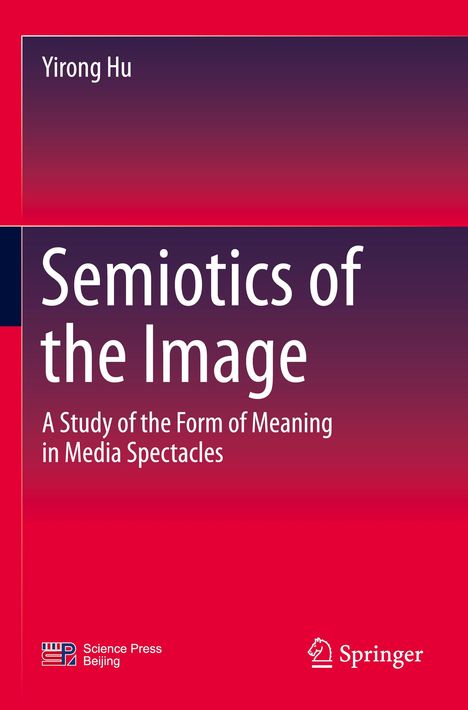 Titel: "Semiotics of the Image"; Untertitel: "A Study of the Form of Meaning in Media Spectacles"; Autor: Yirong Hu.