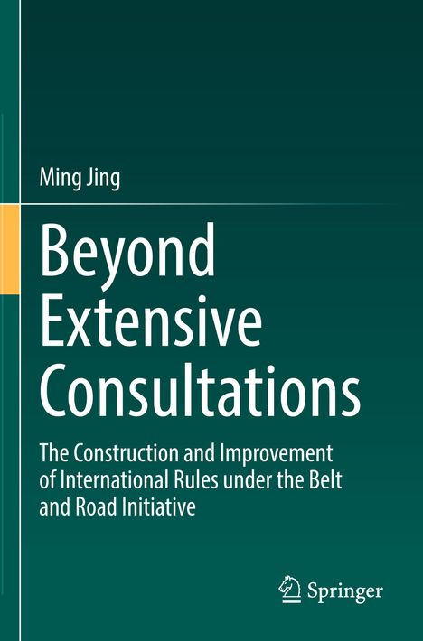 Titel: "Beyond Extensive Consultations". Untertitel: "The Construction and Improvement of International Rules under the Belt and Road Initiative". Autor: Ming Jing. Unten rechts ein Springer-Logo. Hintergrund in dunklem Grün.