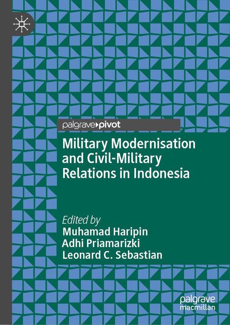 "Military Modernisation and Civil-Military Relations in Indonesia", Herausgeber: Muhamad Haripin, Adhi Priamarizki, Leonard C. Sebastian. Geometrisches Muster als Hintergrund.