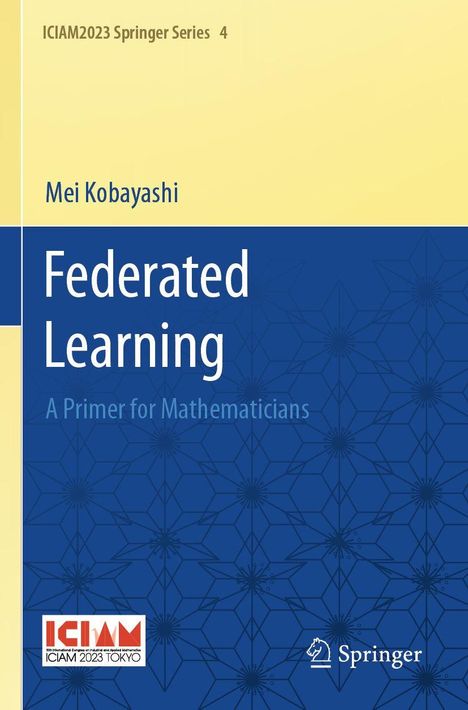 Titel: "Federated Learning". Untertitel: "A Primer for Mathematicians". Autor: Mei Kobayashi. Oben gelber Hintergrund, unten blau mit geometrischem Muster. Logos von ICIAM und Springer.