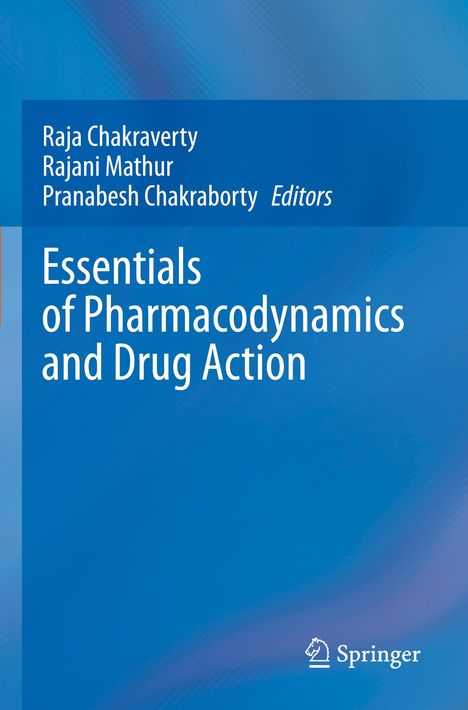 Essentials of Pharmacodynamics and Drug Action, Editors: Raja Chakraverty, Rajani Mathur, Pranabesh Chakraborty. Blaues Cover. Springer-Logo.
