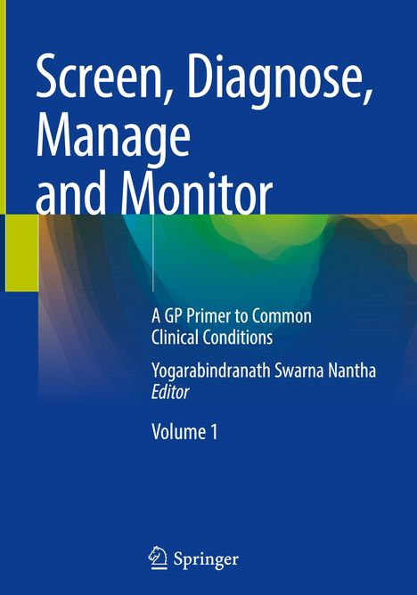 "Screen, Diagnose, Manage and Monitor. A GP Primer to Common Clinical Conditions. Yogarabindranath Swarna Nantha."