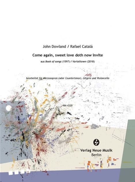 Text oben: John Dowland / Rafael Catalá

Come again, sweet love doth now invite 

aus Book of songs (1597) / Variationen (2018)

bearbeitet für Mezzosopran (oder Countertenor), Gitarre und Violoncello

NM 4320

Verlag Neue Musik Berlin

Abstrakte Kunst unten, mit bunten Pinselstrichen.