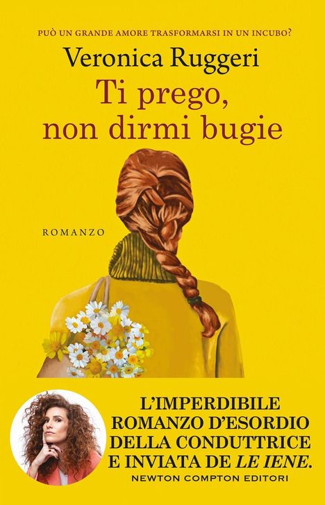 "Può un grande amore trasformarsi in un incubo? Veronica Ruggeri, Ti prego, non dirmi bugie. Romanzo. Frau von hinten mit Blumenstrauß. Newton Compton Editori."