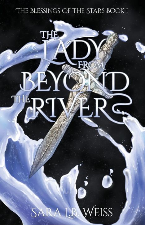 The Blessings of the Stars Book I. The Lady from Beyond the River. Sara I.B. Weiss. Schwert mit Wassereffekten vor dunklem Hintergrund.