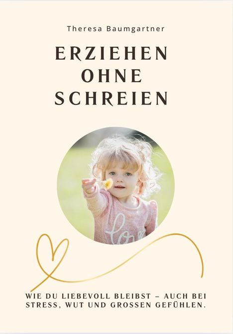 "Theresa Baumgartner: ERZIEHEN OHNE SCHREIEN. Wie du liebevoll bleibst – auch bei Stress, Wut und großen Gefühlen." Ein Kind hält eine Blume.