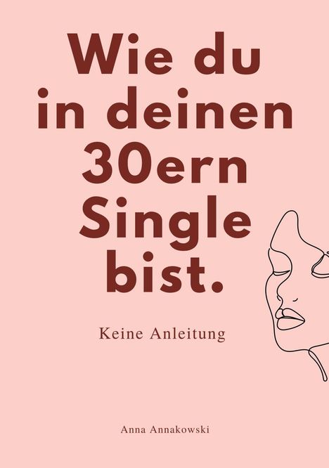 Text: "Wie du in deinen 30ern Single bist. Keine Anleitung. Anna Annakowski." Illustration eines stilisierten Gesichts.