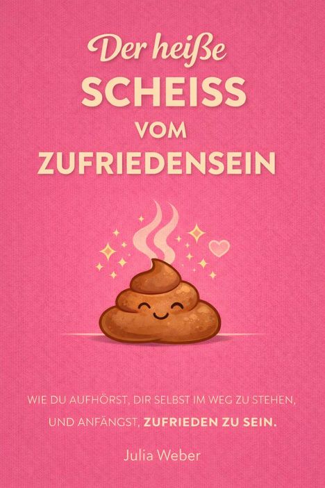 "Der heiße Scheiss vom Zufriedensein" steht über einer lächelnden Kothaufen-Illustration auf rosa Hintergrund. Autor: Julia Weber.