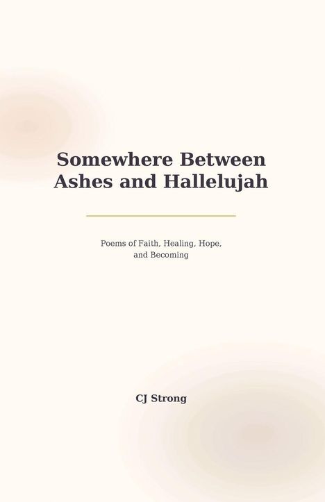 "Somewhere Between Ashes and Hallelujah" steht in schwarzer Schrift auf einem hellen Hintergrund. Darunter "Poems of Faith, Healing, Hope, and Becoming" und der Name "CJ Strong".