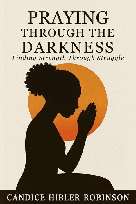"PRAYING THROUGH THE DARKNESS. Finding Strength Through Struggle. CANDICE HIBLER ROBINSON." Silhouette einer betenden Person.