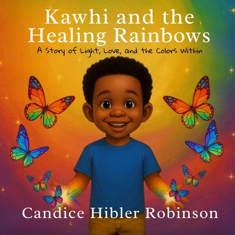 Text: "Kawhi and the Healing Rainbows", "A Story of Light, Love, and the Colors Within", "Candice Hibler Robinson". Illustration: Ein fröhliches Kind im blauen Shirt, umgeben von bunten Schmetterlingen vor einem Regenbogenhintergrund.