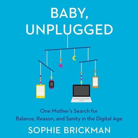 Sophie Brickman: Baby, Unplugged: One Mother's Search for Balance, Reason, and Sanity in the Digital Age, MP3-CD