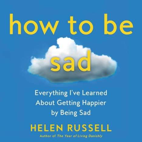 Helen Russell: How to Be Sad: Everything I've Learned about Getting Happier by Being Sad, MP3-CD