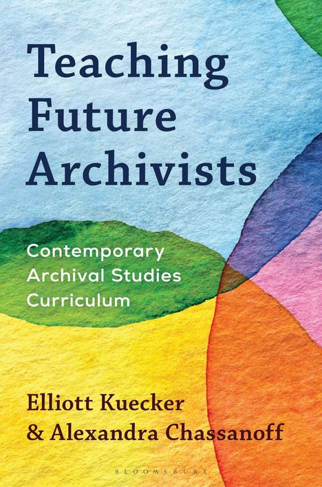 "Teaching Future Archivists: Contemporary Archival Studies Curriculum" von Elliott Kuecker & Alexandra Chassanoff. Bunte abstrakte Illustration.