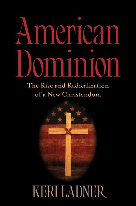„American Dominion: The Rise and Radicalization of a New Christendom“ von Keri Ladner, Kreuz vor US-Flagge.