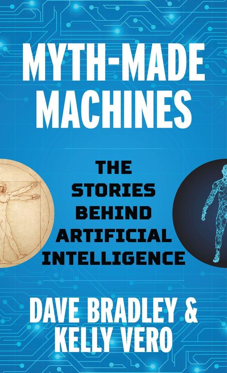 „MYTH-MADE MACHINES: THE STORIES BEHIND ARTIFICIAL INTELLIGENCE“ von Dave Bradley & Kelly Vero. Hintergrund mit Schaltkreisen, links Vitruvianischer Mensch, rechts digitale Figur.