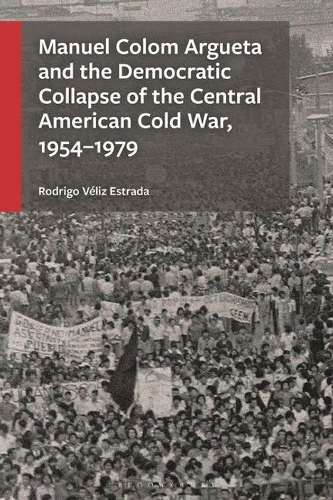 Ein Buchcover mit dem Titel: "Manuel Colom Argueta and the Democratic Collapse of the Central American Cold War, 1954–1979" von Rodrigo Véliz Estrada. Historische Fotoaufnahme mit Demonstration.