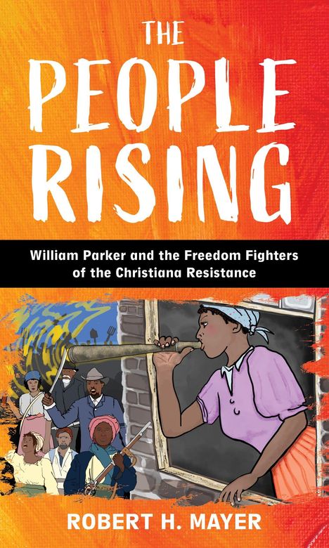 "The People Rising: William Parker and the Freedom Fighters of the Christiana Resistance" von Robert H. Mayer. Illustration: Protestszene.