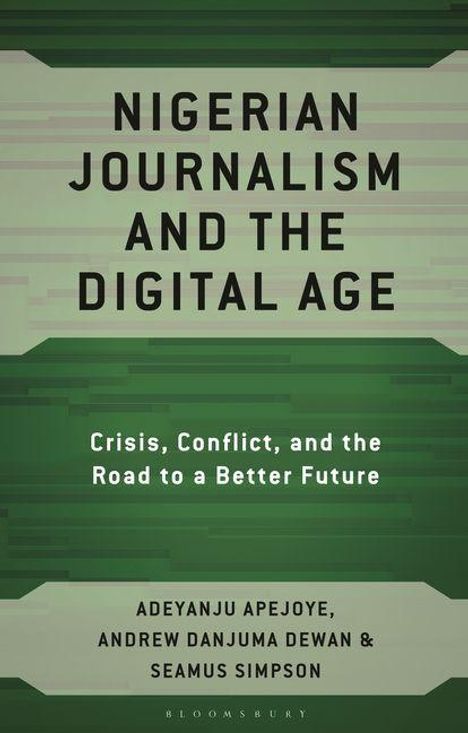 "NIGERIAN JOURNALISM AND THE DIGITAL AGE. Crisis, Conflict, and the Road to a Better Future. Autoren: Adeyanju Apejoye, Andrew Danjuma Dewan & Seamus Simpson. Grüntöne, abstraktes Design."