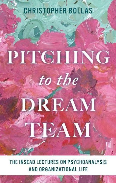 CHRISTOPHER BOLLAS. PITCHING to the DREAM TEAM. THE INSEAD LECTURES ON PSYCHOANALYSIS AND ORGANIZATIONAL LIFE. Farbenfrohe Abstraktion.