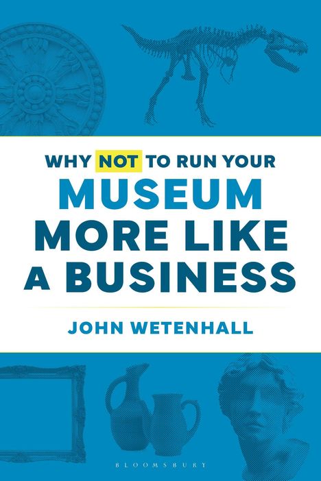 „Why not to run your museum more like a business“ von John Wetenhall. Illustrationen: Skelett, Vasen, Rahmen.