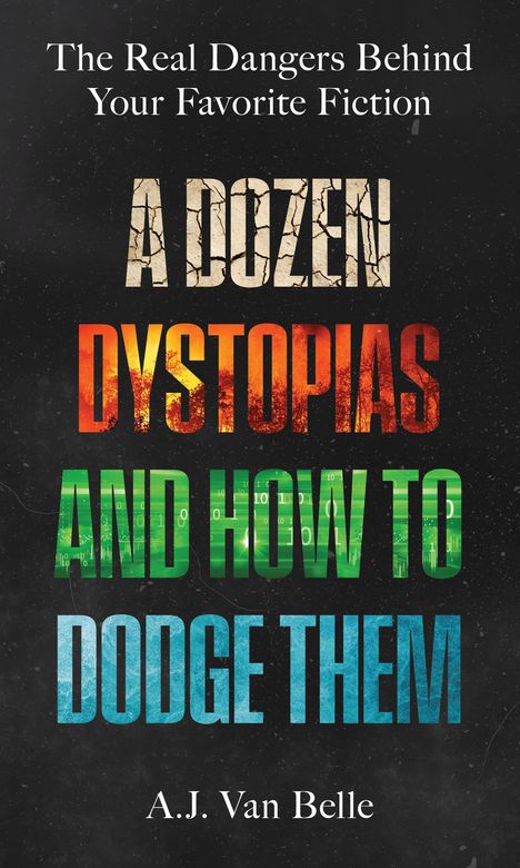Text: "The Real Dangers Behind Your Favorite Fiction. A Dozen Dystopias and How to Dodge Them. A.J. Van Belle." Schwarzer Hintergrund.
