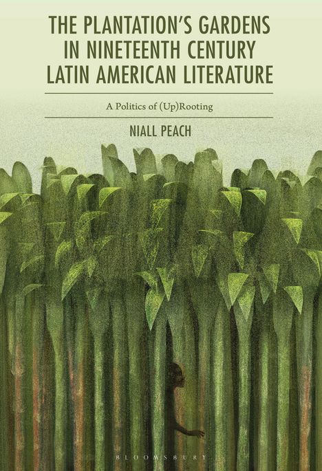 Text: "The Plantation’s Gardens in Nineteenth Century Latin American Literature; A Politics of (Up)Rooting; Niall Peach." 
Illustration von grünen Pflanzen, die dicht beieinander stehen.