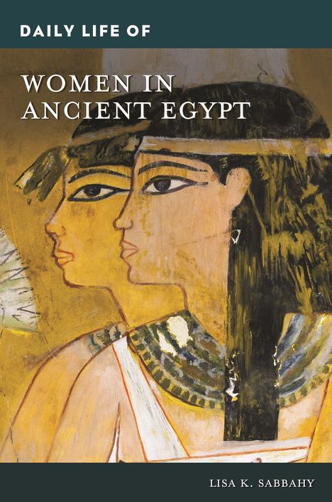 Lisa K Sabbahy: Daily Life of Women in Ancient Egypt, Buch