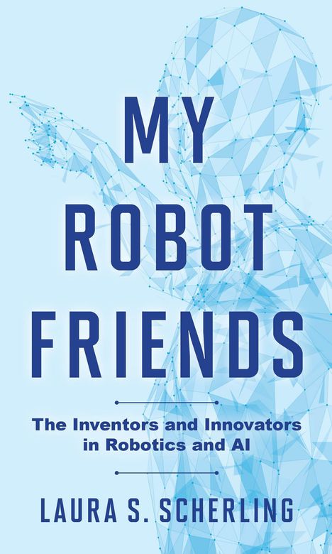 „MY ROBOT FRIENDS“; darunter „The Inventors and Innovators in Robotics and AI“; Laura S. Scherling; blaue Polygonfigur.