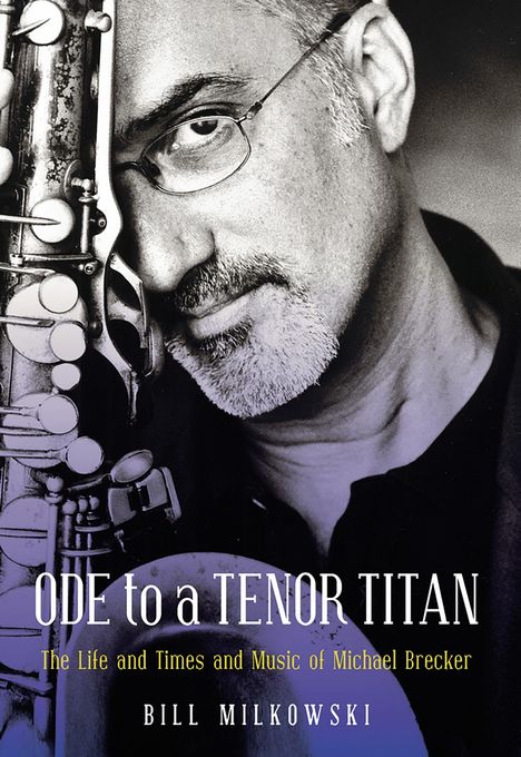 „ODE to a TENOR TITAN: The Life and Times and Music of Michael Brecker“ von Bill Milkowski. Mann mit Saxophon.
