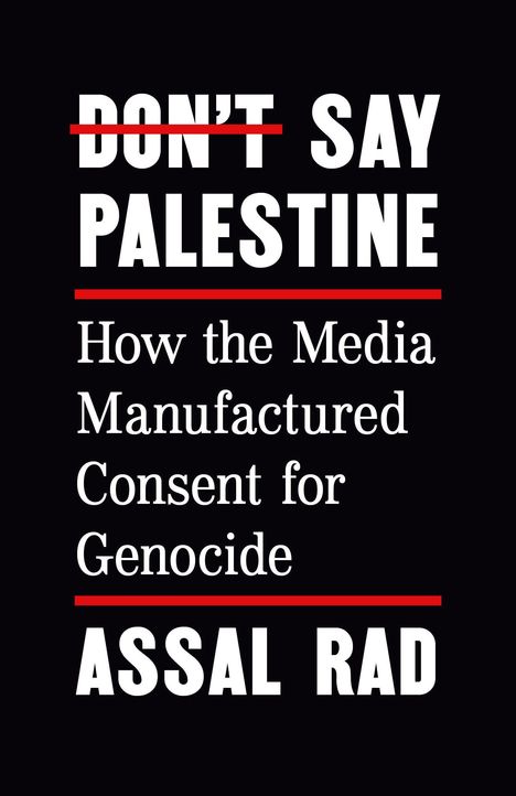 Text: "DON'T SAY PALESTINE. How the Media Manufactured Consent for Genocide. ASSAL RAD." Schwarzer Hintergrund.