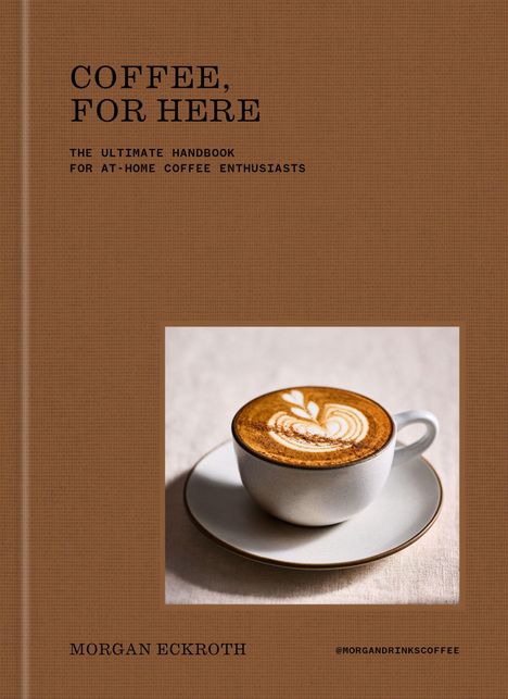 "COFFEE, FOR HERE: THE ULTIMATE HANDBOOK FOR AT-HOME COFFEE ENTHUSIASTS" steht oben. Weiße Tasse mit Latte Art.