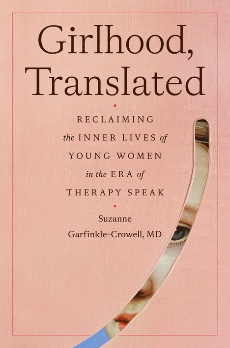 „Girlhood, Translated: Reclaiming the Inner Lives of Young Women in the Era of Therapy Speak“ von Suzanne Garfinkle-Crowell, MD.