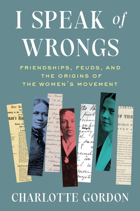 „I SPEAK of WRONGS: FRIENDSHIPS, FEUDS, AND THE ORIGINS OF THE WOMEN’S MOVEMENT“ von Charlotte Gordon. Verschiedene Porträts.