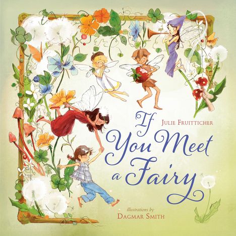 Text: "If You Meet a Fairy" von Julie Fruitticher, Illustrationen Dagmar Smith. Illustration mit Feen und Blumen.