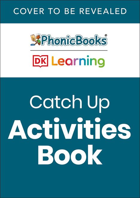 "COVER TO BE REVEALED. Catch Up Activities Book. Logos von PhonicBooks und DK Learning."