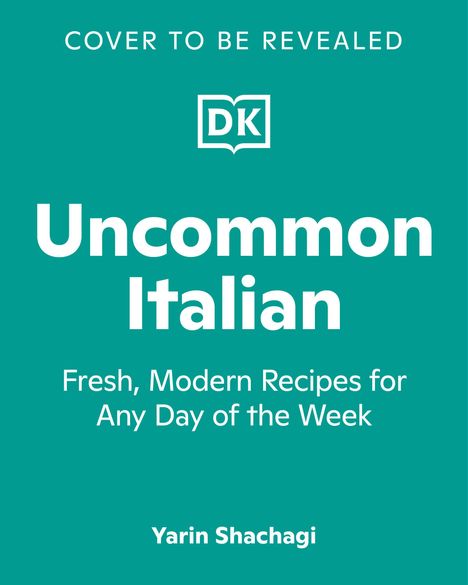"Cover to be revealed", "DK" Logo, "Uncommon Italian", "Fresh, Modern Recipes", "Yarin Shachagi". Türkiser Hintergrund.