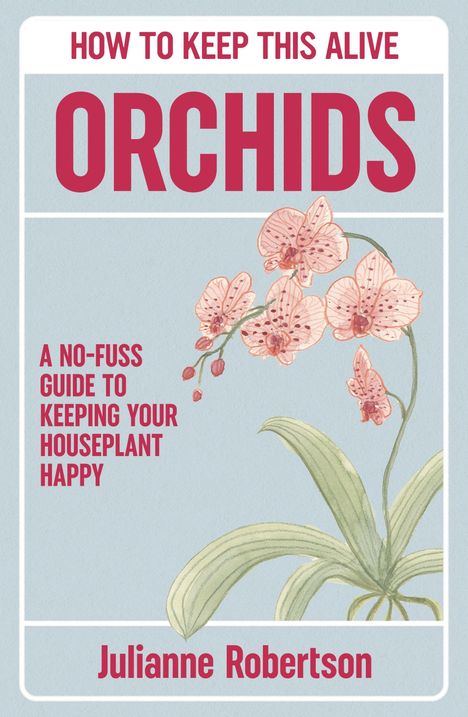 "HOW TO KEEP THIS ALIVE: ORCHIDS. A no-fuss guide to keeping your houseplant happy. Julianne Robertson." Illustration einer Orchidee.