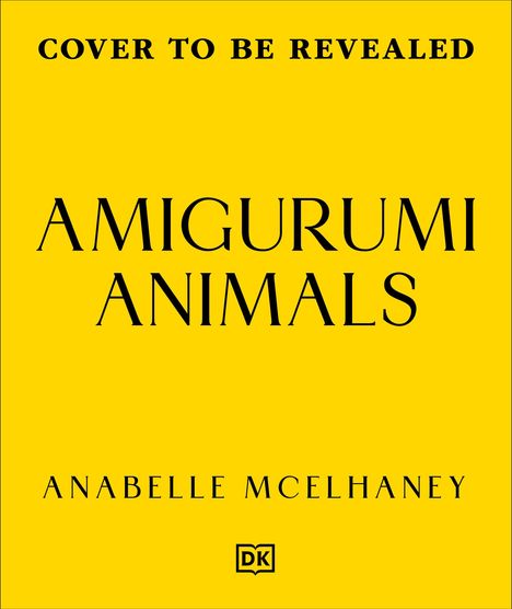 "Cover to Be Revealed", "Amigurumi Animals", "Anabelle McElhaney" auf gelbem Hintergrund mit einem kleinen DK-Logo unten.