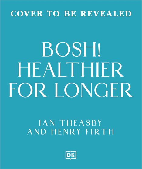 Text: "Cover to be revealed. BOSH! Healthier for Longer. Ian Theasby and Henry Firth." Blaues Cover mit DK-Logo.
